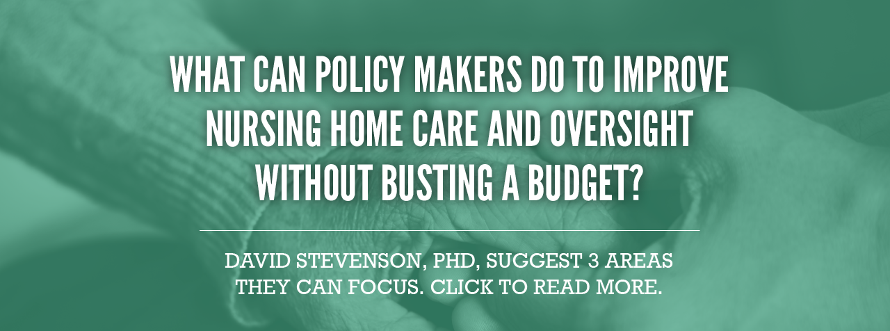 WHAT CAN POLICY MAKERS DO TO IMPROVE NURSING HOME CARE AND OVERSIGHT WITHOUT BUSTING A BUDGET?